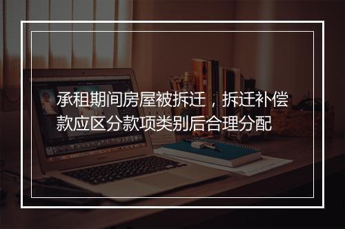 承租期间房屋被拆迁，拆迁补偿款应区分款项类别后合理分配