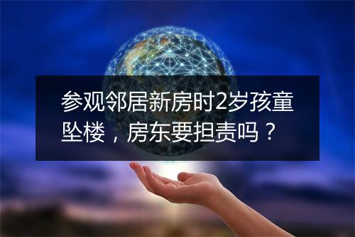 参观邻居新房时2岁孩童坠楼，房东要担责吗？
