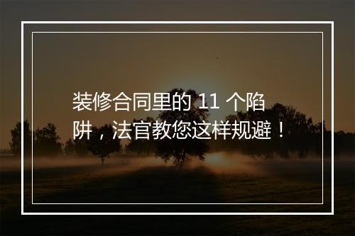 装修合同里的 11 个陷阱，法官教您这样规避！