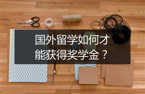 国外留学如何才能获得奖学金？