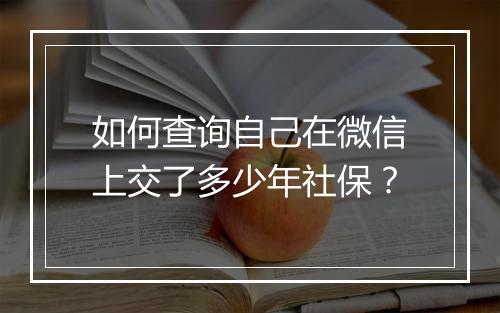 如何查询自己在微信上交了多少年社保？