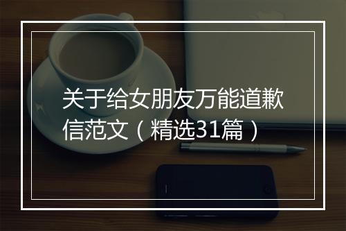关于给女朋友万能道歉信范文（精选31篇）