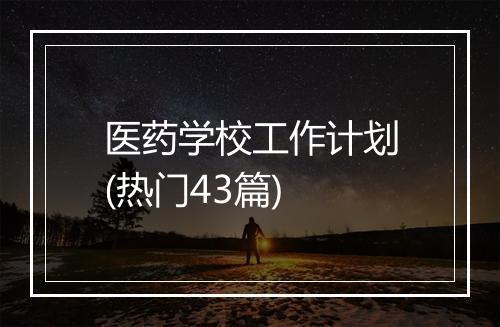 医药学校工作计划(热门43篇)