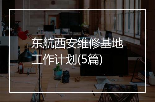 东航西安维修基地工作计划(5篇)