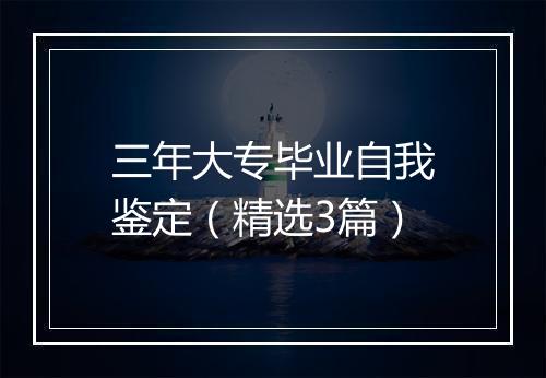 三年大专毕业自我鉴定（精选3篇）