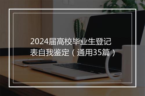 2024届高校毕业生登记表自我鉴定（通用35篇）