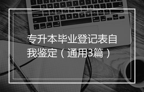 专升本毕业登记表自我鉴定（通用3篇）