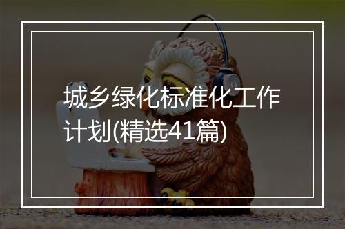 城乡绿化标准化工作计划(精选41篇)