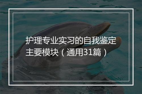护理专业实习的自我鉴定主要模块（通用31篇）