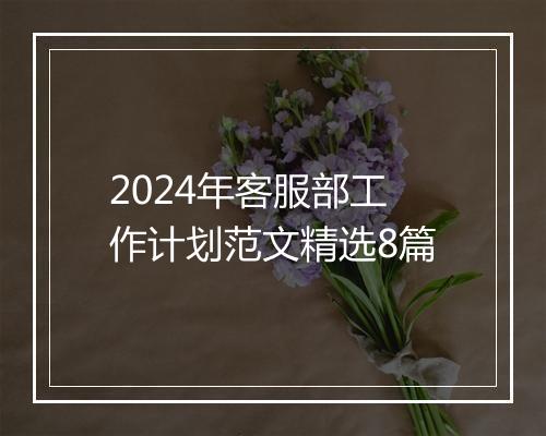 2024年客服部工作计划范文精选8篇