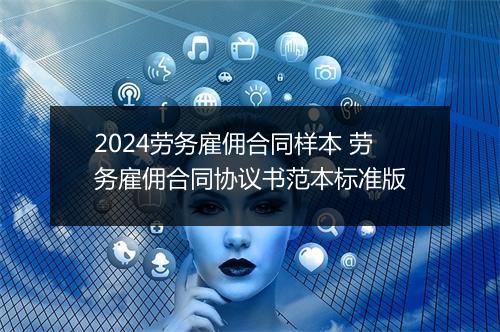 2024劳务雇佣合同样本 劳务雇佣合同协议书范本标准版