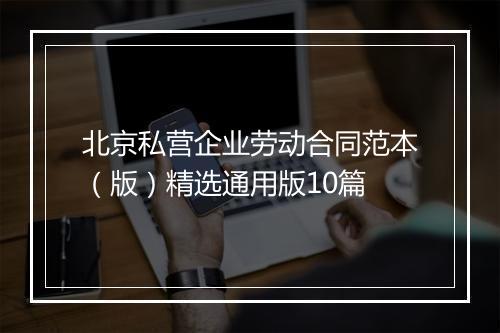 北京私营企业劳动合同范本（版）精选通用版10篇