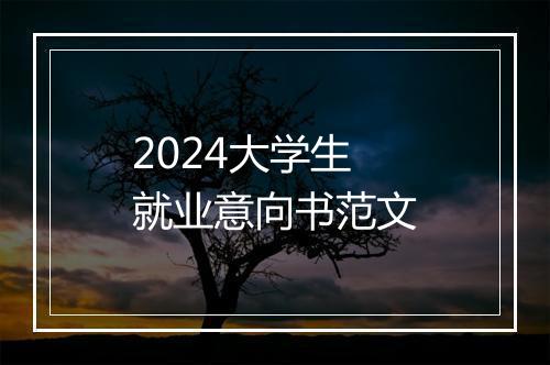 2024大学生就业意向书范文
