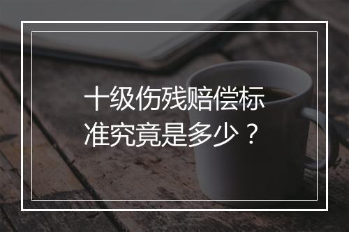 十级伤残赔偿标准究竟是多少？