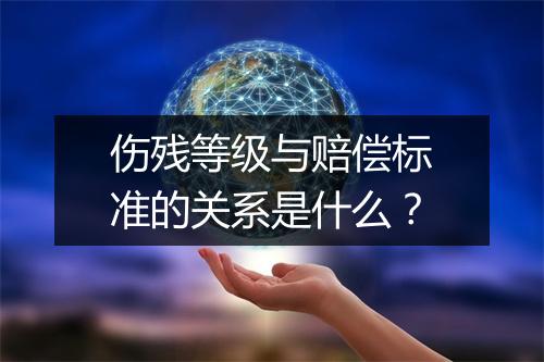 伤残等级与赔偿标准的关系是什么？