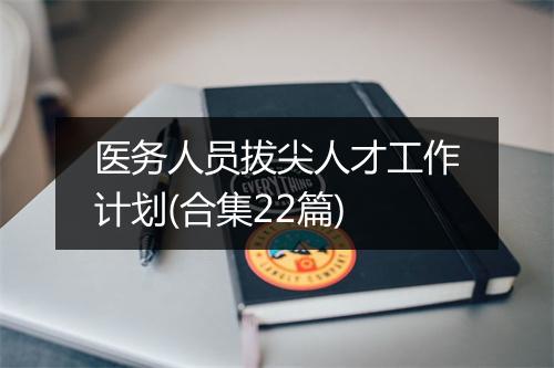 医务人员拔尖人才工作计划(合集22篇)