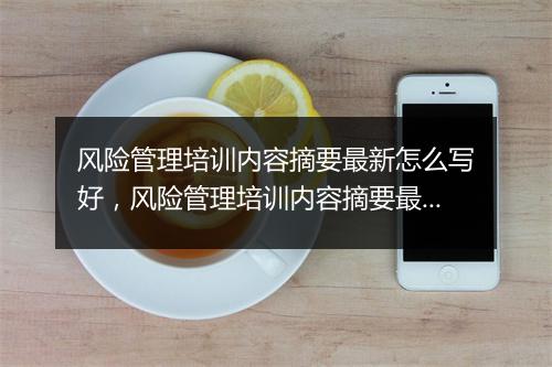 风险管理培训内容摘要最新怎么写好，风险管理培训内容摘要最新怎么写