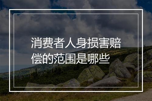 消费者人身损害赔偿的范围是哪些