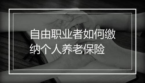 自由职业者如何缴纳个人养老保险