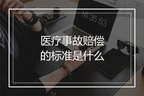 医疗事故赔偿的标准是什么