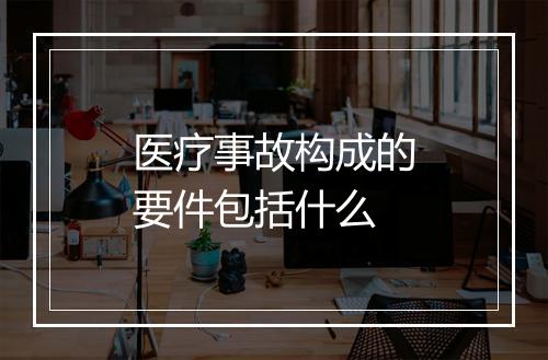 医疗事故构成的要件包括什么