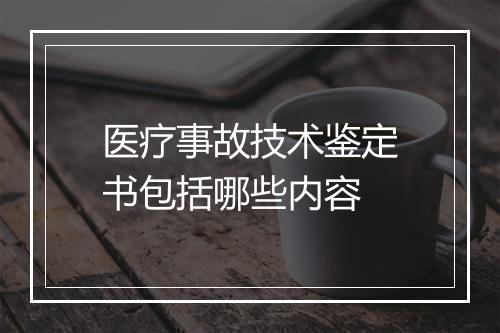 医疗事故技术鉴定书包括哪些内容