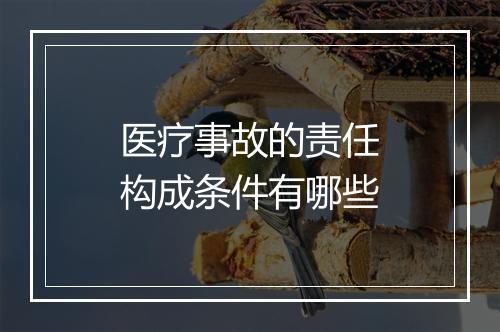 医疗事故的责任构成条件有哪些