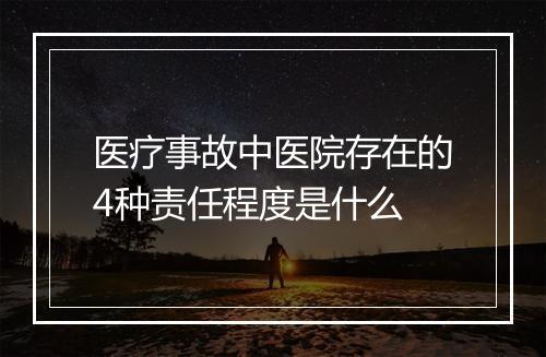 医疗事故中医院存在的4种责任程度是什么