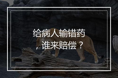 给病人输错药，谁来赔偿？