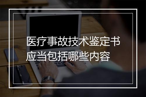 医疗事故技术鉴定书应当包括哪些内容