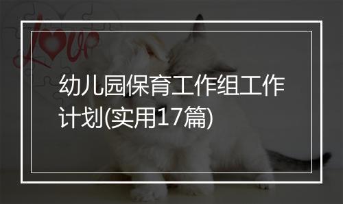 幼儿园保育工作组工作计划(实用17篇)