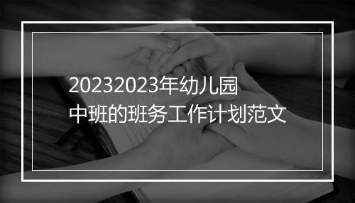 20232023年幼儿园中班的班务工作计划范文