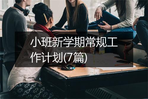 小班新学期常规工作计划(7篇)