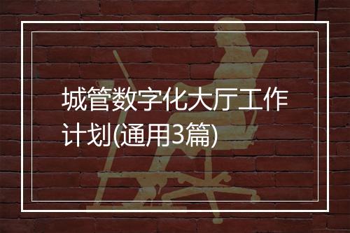 城管数字化大厅工作计划(通用3篇)