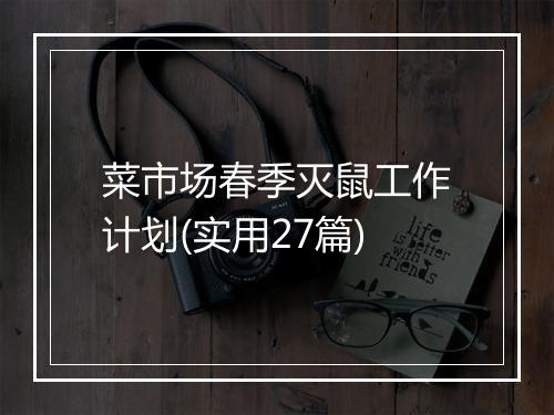 菜市场春季灭鼠工作计划(实用27篇)