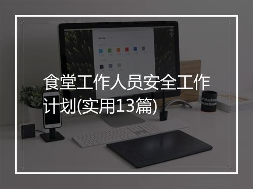 食堂工作人员安全工作计划(实用13篇)