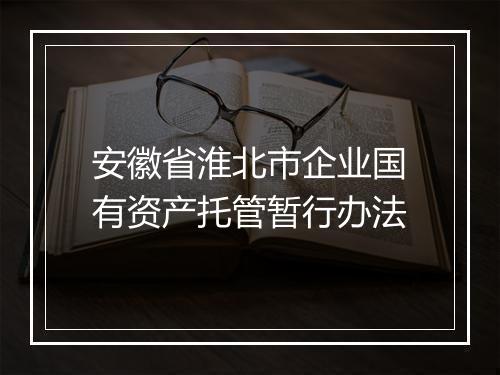 安徽省淮北市企业国有资产托管暂行办法