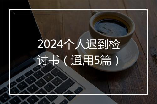 2024个人迟到检讨书（通用5篇）