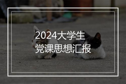 2024大学生党课思想汇报
