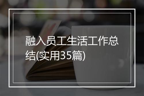 融入员工生活工作总结(实用35篇)