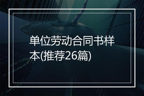 单位劳动合同书样本(推荐26篇)