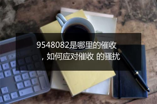 9548082是哪里的催收 ，如何应对催收 的骚扰