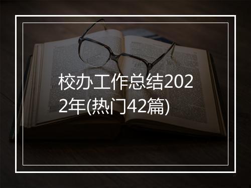 校办工作总结2022年(热门42篇)