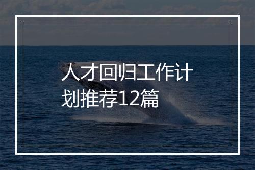 人才回归工作计划推荐12篇