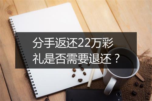 分手返还22万彩礼是否需要退还？