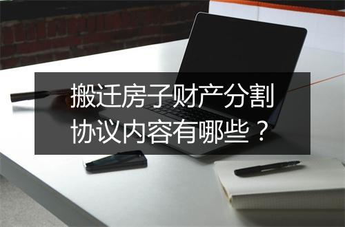 搬迁房子财产分割协议内容有哪些？