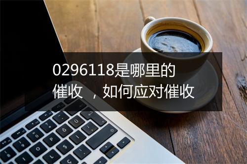 0296118是哪里的催收 ，如何应对催收