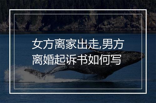 女方离家出走,男方离婚起诉书如何写
