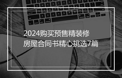 2024购买预售精装修房屋合同书精心挑选7篇