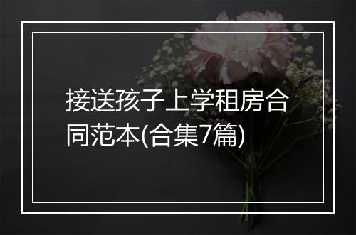 接送孩子上学租房合同范本(合集7篇)